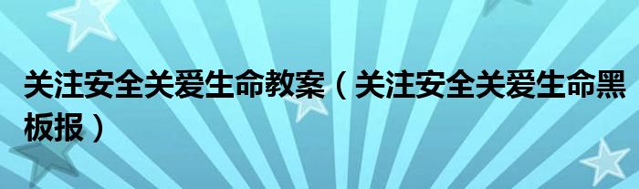 关注安全关爱生命教案（关注安全关爱生命黑板报）