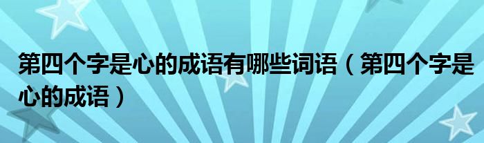 第四个字是心的成语有哪些词语（第四个字是心的成语）