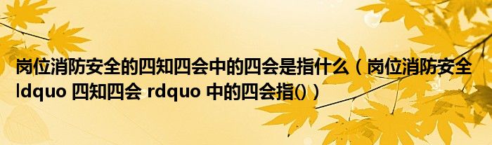 岗位消防安全的四知四会中的四会是指什么（岗位消防安全 ldquo 四知四会 rdquo 中的四会指()）