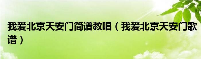 我爱北京天安门简谱教唱（我爱北京天安门歌谱）