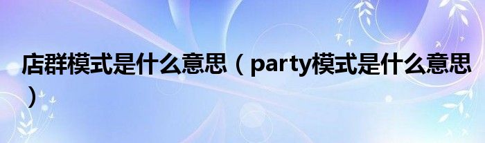 店群模式是什么意思（party模式是什么意思）