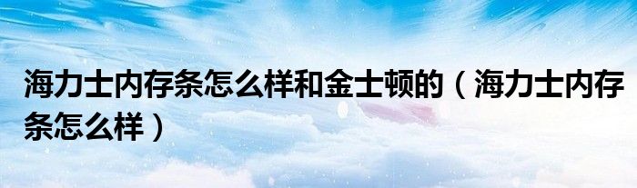 海力士内存条怎么样和金士顿的（海力士内存条怎么样）