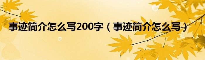 事迹简介怎么写200字（事迹简介怎么写）