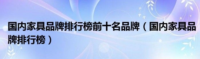 国内家具品牌排行榜前十名品牌（国内家具品牌排行榜）