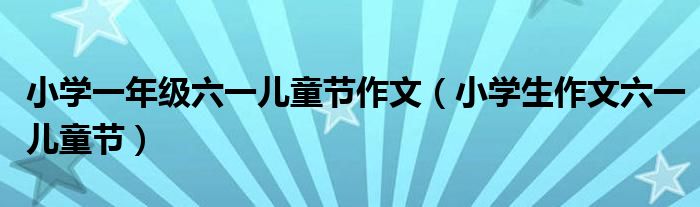 小学一年级六一儿童节作文（小学生作文六一儿童节）