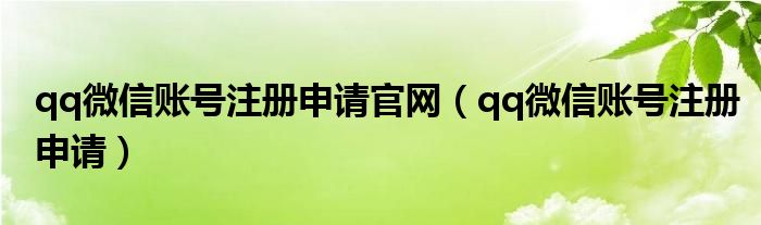 qq微信账号注册申请官网（qq微信账号注册申请）