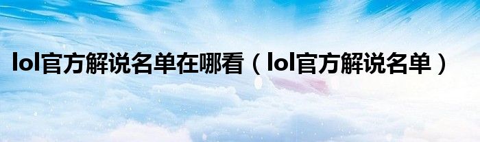 lol官方解说名单在哪看（lol官方解说名单）