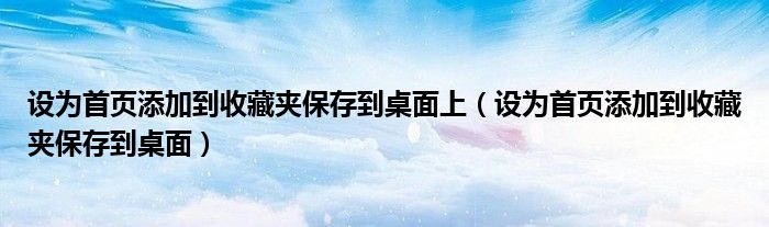 设为首页添加到收藏夹保存到桌面上（设为首页添加到收藏夹保存到桌面）