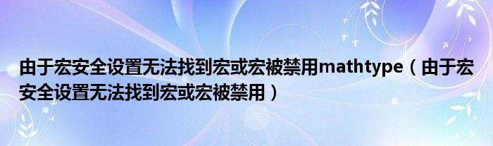 由于宏安全设置无法找到宏或宏被禁用mathtype（由于宏安全设置无法找到宏或宏被禁用）