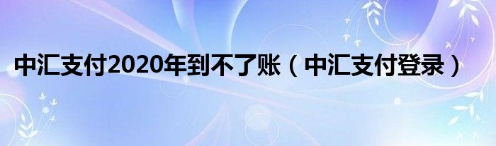 中汇支付2020年到不了账（中汇支付登录）