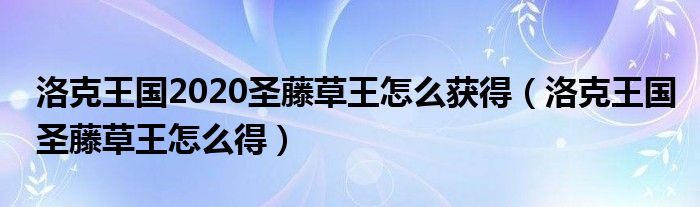 洛克王国2020圣藤草王怎么获得（洛克王国圣藤草王怎么得）