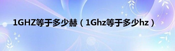 1GHZ等于多少赫（1Ghz等于多少hz）