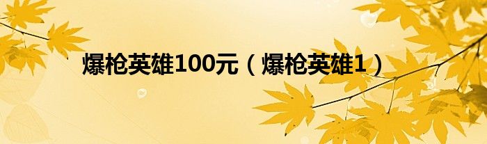 爆枪英雄100元（爆枪英雄1）