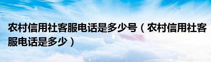 农村信用社客服电话是多少号（农村信用社客服电话是多少）