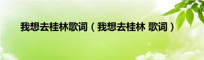 我想去桂林歌词（我想去桂林 歌词）