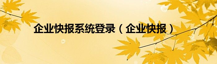 企业快报系统登录（企业快报）