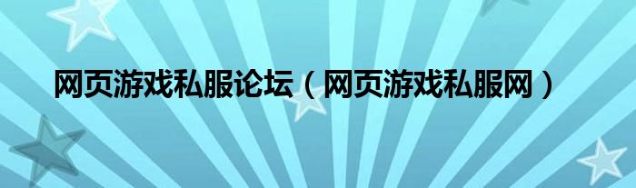 网页游戏私服论坛（网页游戏私服网）