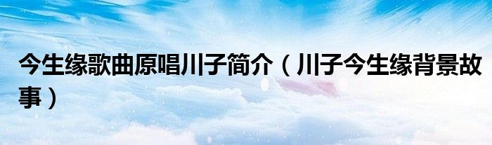 今生缘歌曲原唱川子简介（川子今生缘背景故事）