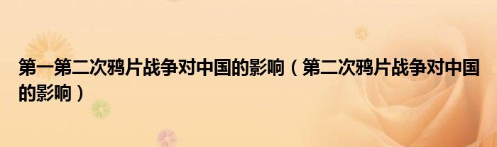 第一第二次鸦片战争对中国的影响（第二次鸦片战争对中国的影响）