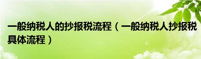 一般纳税人的抄报税流程（一般纳税人抄报税具体流程）