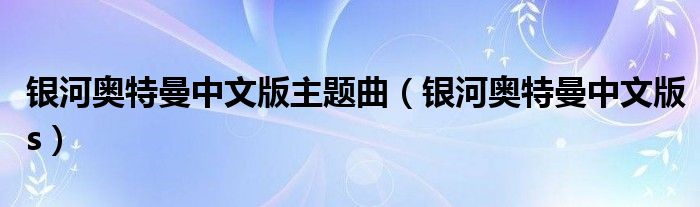 银河奥特曼中文版主题曲（银河奥特曼中文版s）