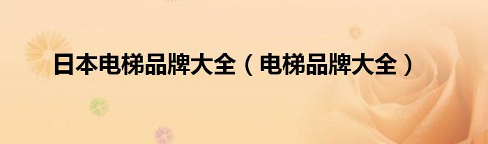 日本电梯品牌大全（电梯品牌大全）