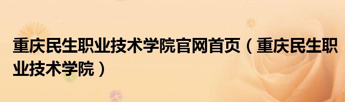 重庆民生职业技术学院官网首页（重庆民生职业技术学院）