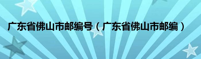 广东省佛山市邮编号（广东省佛山市邮编）