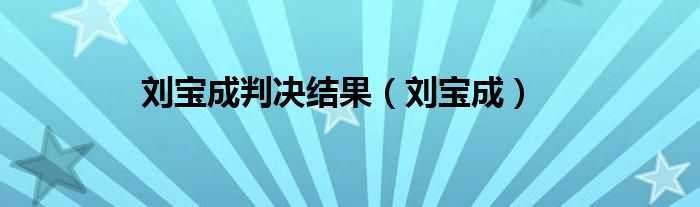 刘宝成判决结果（刘宝成）