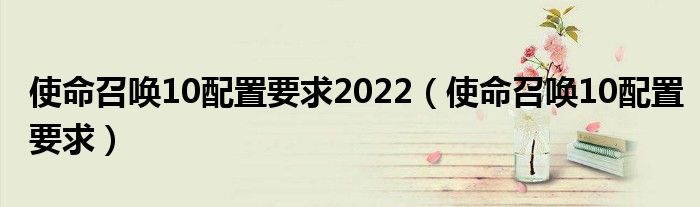 使命召唤10配置要求2022（使命召唤10配置要求）