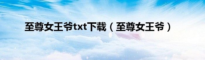 至尊女王爷txt下载（至尊女王爷）