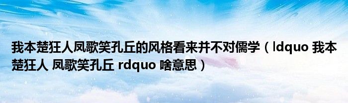 我本楚狂人凤歌笑孔丘的风格看来并不对儒学（ldquo 我本楚狂人 凤歌笑孔丘 rdquo 啥意思）