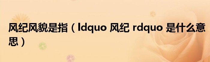 风纪风貌是指（ldquo 风纪 rdquo 是什么意思）