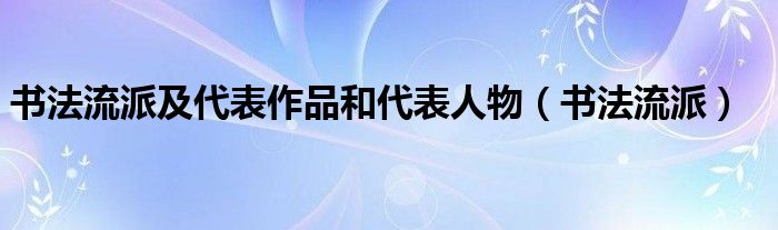 书法流派及代表作品和代表人物（书法流派）