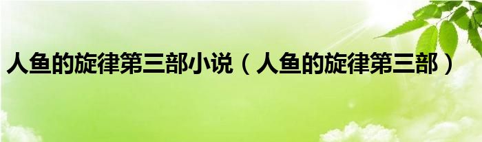 人鱼的旋律第三部小说（人鱼的旋律第三部）