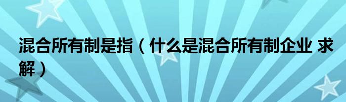 混合所有制是指（什么是混合所有制企业 求解）