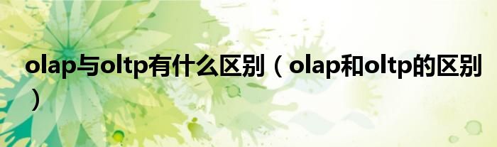 olap与oltp有什么区别（olap和oltp的区别）