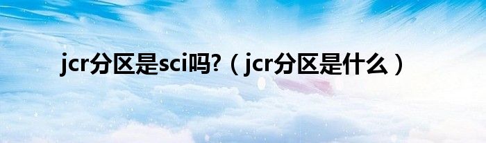 jcr分区是sci吗?（jcr分区是什么）