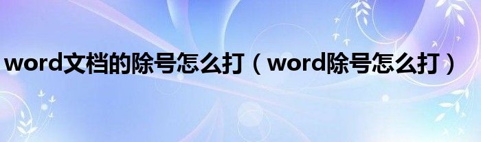 word文档的除号怎么打（word除号怎么打）