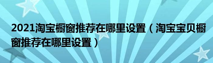 2021淘宝橱窗推荐在哪里设置（淘宝宝贝橱窗推荐在哪里设置）