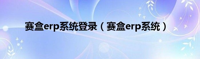 赛盒erp系统登录（赛盒erp系统）