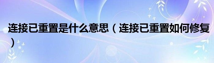 连接已重置是什么意思（连接已重置如何修复）