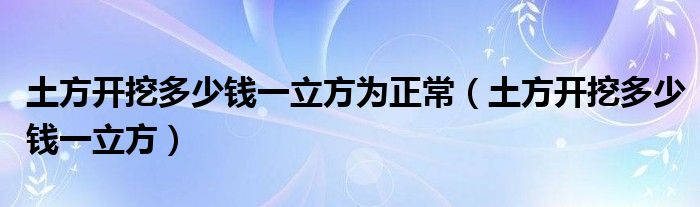 土方开挖多少钱一立方为正常（土方开挖多少钱一立方）