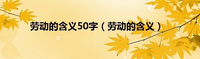 劳动的含义50字（劳动的含义）