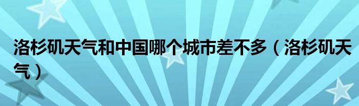 洛杉矶天气和中国哪个城市差不多（洛杉矶天气）