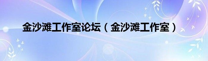 金沙滩工作室论坛（金沙滩工作室）