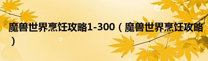 魔兽世界烹饪攻略1-300（魔兽世界烹饪攻略）