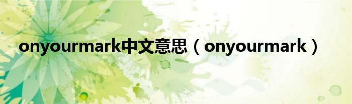 onyourmark中文意思（onyourmark）