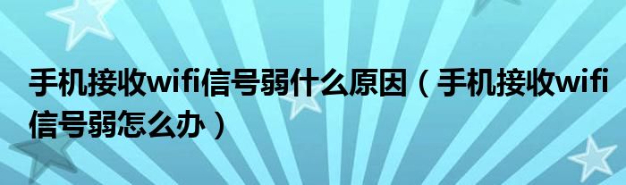 手机接收wifi信号弱什么原因（手机接收wifi信号弱怎么办）