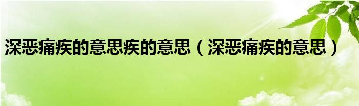 深恶痛疾的意思疾的意思（深恶痛疾的意思）